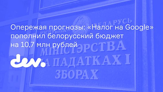 Опережая прогнозы: «Налог на Google» пополнил белорусский бюджет на 10,7 млн рублей 